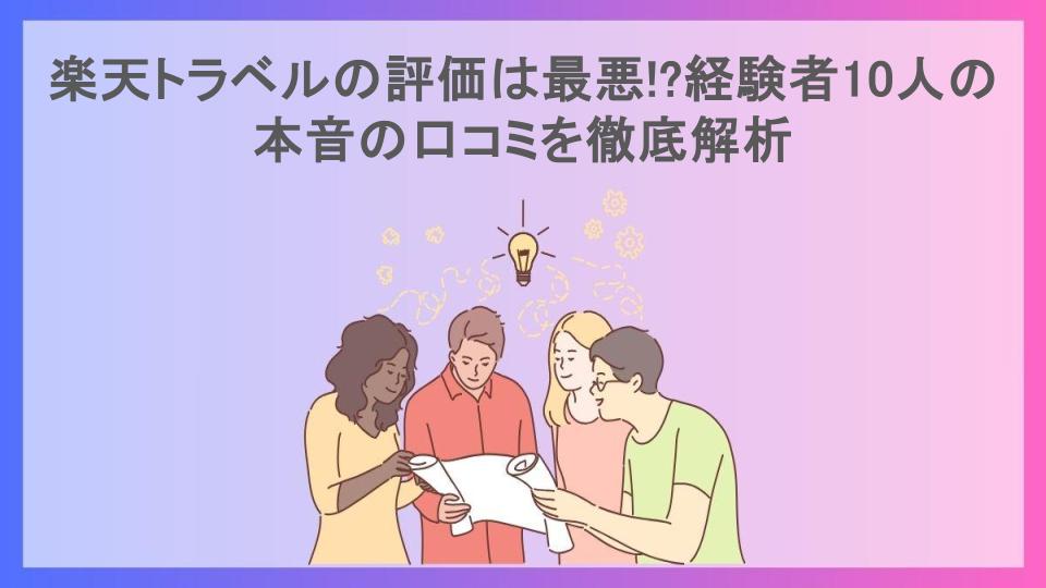 楽天トラベルの評価は最悪!?経験者10人の本音の口コミを徹底解析